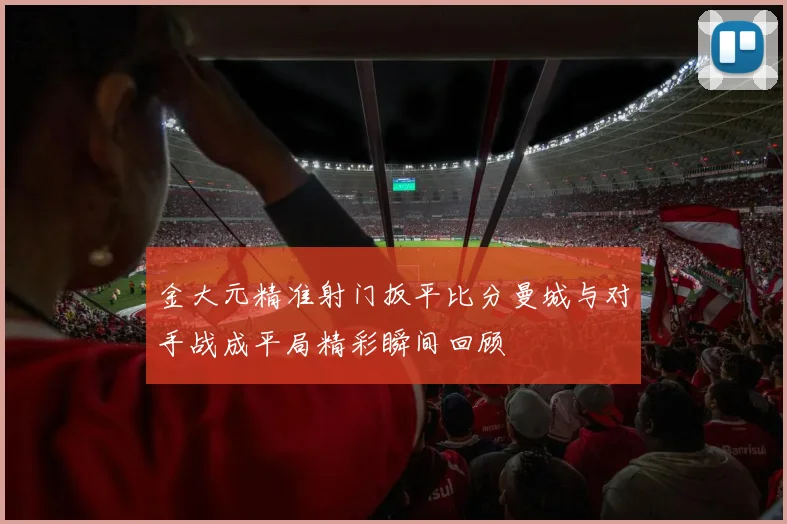 金大元精准射门扳平比分曼城与对手战成平局精彩瞬间回顾