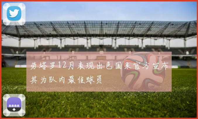劳塔罗12月表现出色国米官方宣布其为队内最佳球员