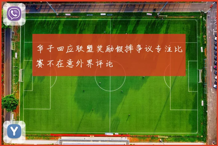 华子回应联盟奖励假摔争议专注比赛不在意外界评论