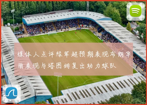 媒体人点评绿军超预期表现布朗华丽表现与塔图姆复出助力球队
